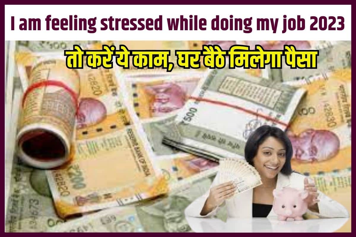I am feeling stressed while doing my job 2023: तो करें ये काम, घर बैठे मिलेगा पैसा 3 I am feeling stressed while doing my job